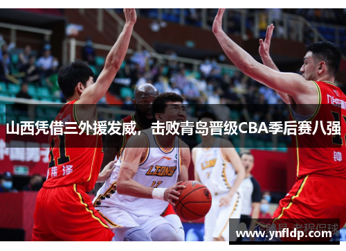 山西凭借三外援发威，击败青岛晋级CBA季后赛八强
