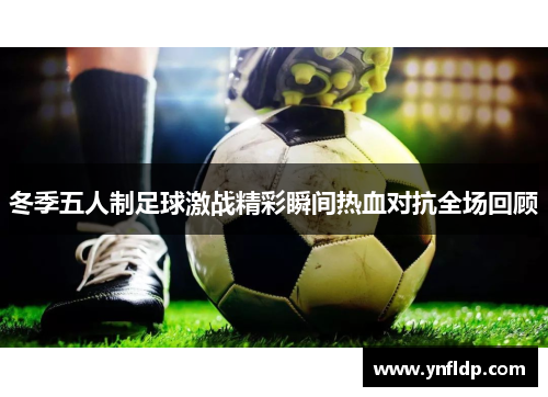 冬季五人制足球激战精彩瞬间热血对抗全场回顾